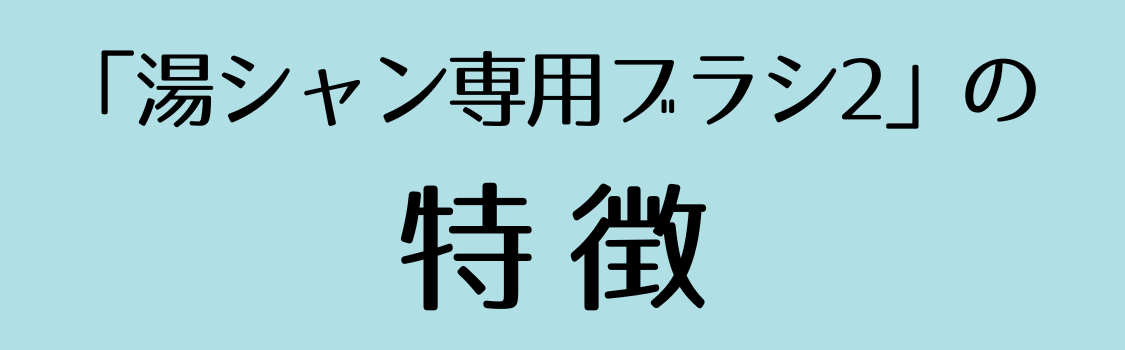 湯シャン専用ブラシ２の特徴